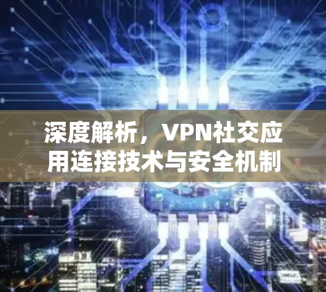 深度解析，VPN社交应用连接技术与安全机制