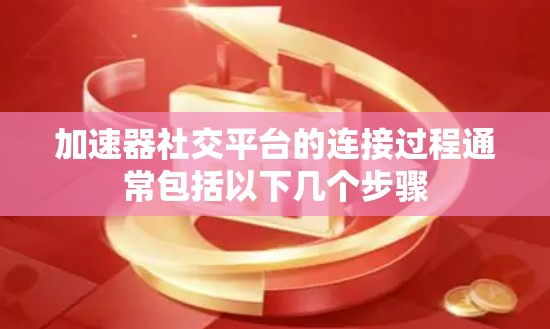加速器社交平台的连接过程通常包括以下几个步骤