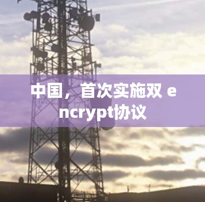 中国，首次实施双 encrypt协议