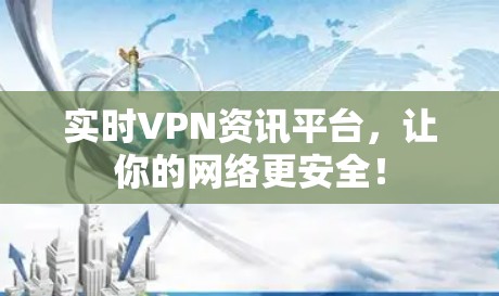 实时VPN资讯平台，让你的网络更安全！
