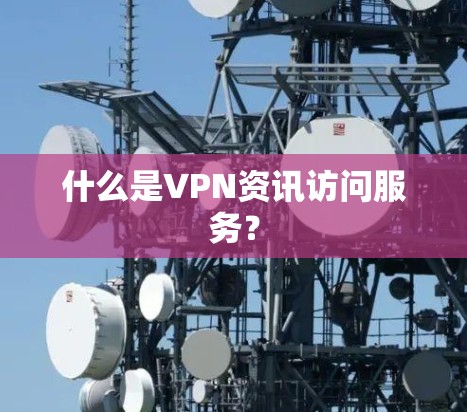 什么是VPN资讯访问服务？