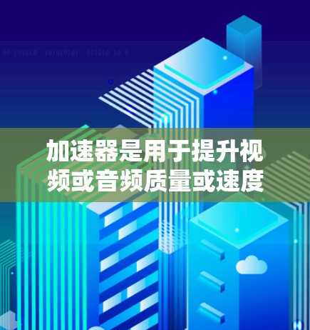 加速器是用于提升视频或音频质量或速度的设备，广泛应用于流媒体、视频网站和社交媒体端。以下是关于加速器媒体连接方案的详细分析