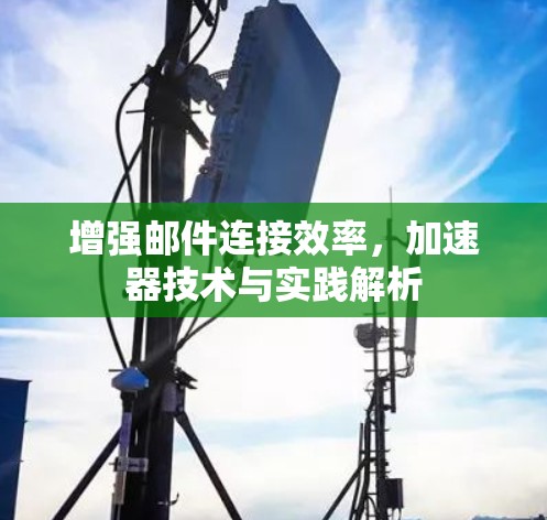 增强邮件连接效率，加速器技术与实践解析