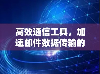 高效通信工具，加速邮件数据传输的现代解决方案