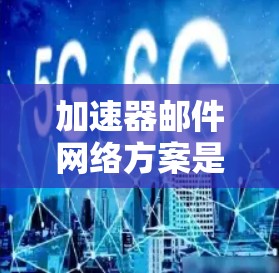 加速器邮件网络方案是一种通过自动化工具和邮件服务器配置来实现高效邮件发送的网络技术。以下是对该方案的详细总结