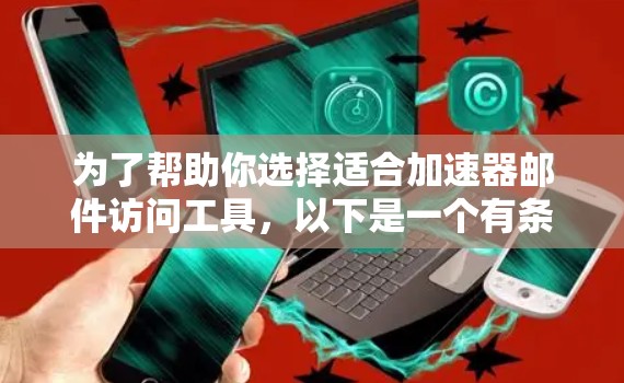 为了帮助你选择适合加速器邮件访问工具，以下是一个有条理的总结和推荐