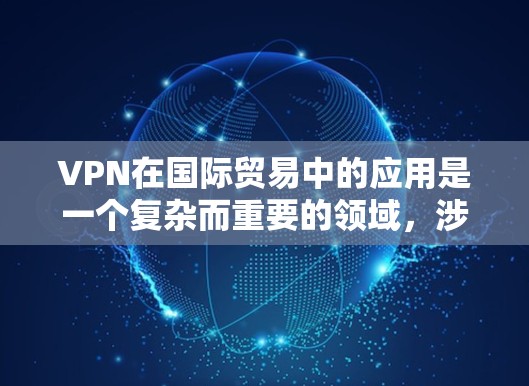 VPN在国际贸易中的应用是一个复杂而重要的领域，涉及多个方面。以下是 VPN 在国际贸易中的具体应用和相关考虑