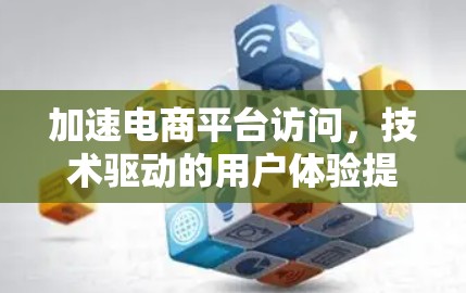加速电商平台访问，技术驱动的用户体验提升