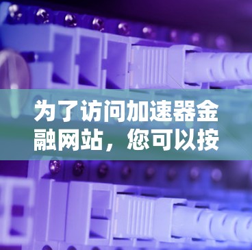 为了访问加速器金融网站，您可以按照以下步骤进行