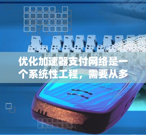 优化加速器支付网络是一个系统性工程，需要从多个角度入手，以确保支付请求快速、准确、安全地完成。以下是对优化策略的系统性总结
