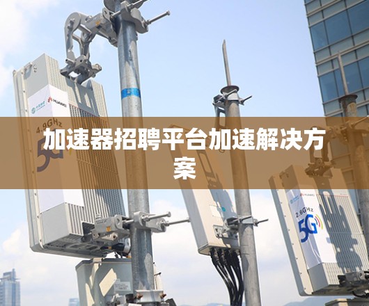加速器招聘平台加速解决方案