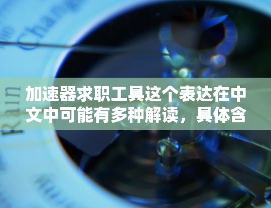 加速器求职工具这个表达在中文中可能有多种解读，具体含义需要结合上下文进行分析。以下是一些可能的解释和建议