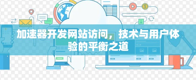 加速器开发网站访问，技术与用户体验的平衡之道