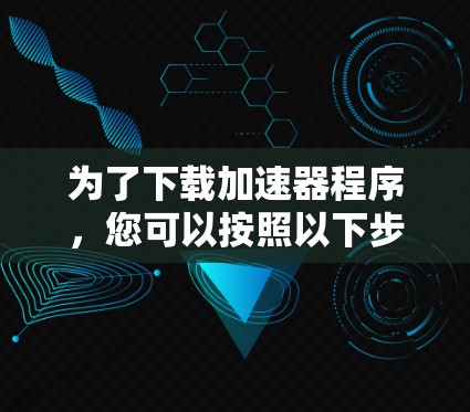 为了下载加速器程序，您可以按照以下步骤进行