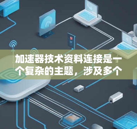 加速器技术资料连接是一个复杂的主题，涉及多个方面，包括加速器的设计、技术实现、资料连接的不同方式以及其在不同环境下的应用。以下是对该主题的分步总结