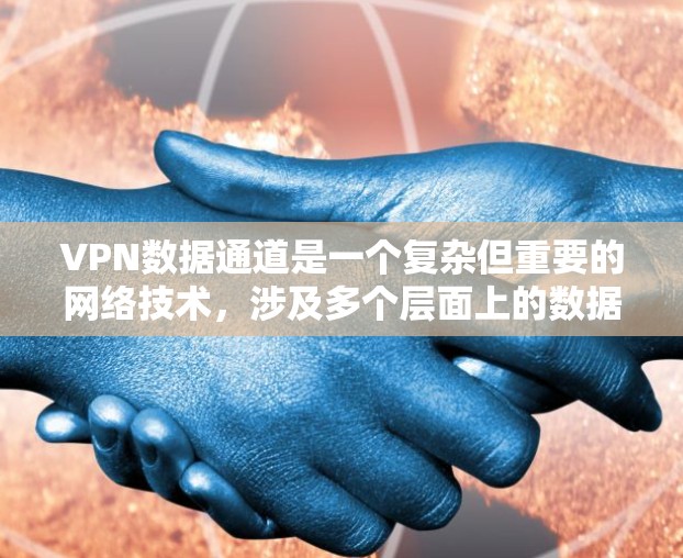 VPN数据通道是一个复杂但重要的网络技术，涉及多个层面上的数据传输和存储。以下是关于VPN数据通道的详细总结