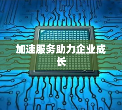 加速服务助力企业成长