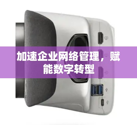加速企业网络管理，赋能数字转型