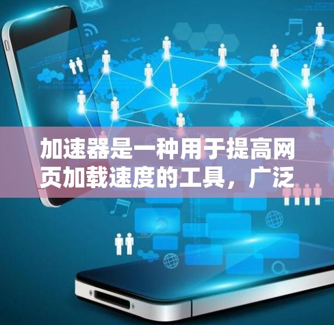 加速器是一种用于提高网页加载速度的工具，广泛应用于网页浏览和文件下载。以下是关于加速器的详细说明