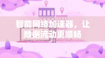 智能网络加速器，让数据流动更顺畅