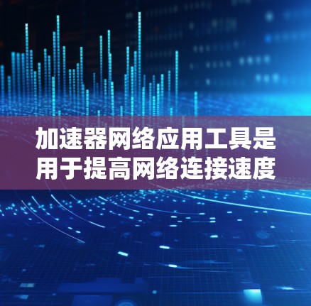 加速器网络应用工具是用于提高网络连接速度和管理网络流量的软件。以下是逐步的学习计划