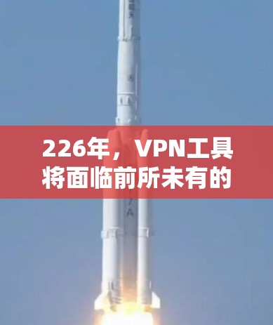 226年，VPN工具将面临前所未有的挑战和机遇，随着技术的不断进步，用户的需求也会随之变化。以下是一些226年可能会出现的VPN工具推荐，涵盖加密、多设备接入、隐私保护、用户友好性等多方面
