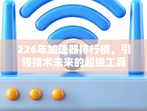 226年加速器排行榜，引领技术未来的超级工具