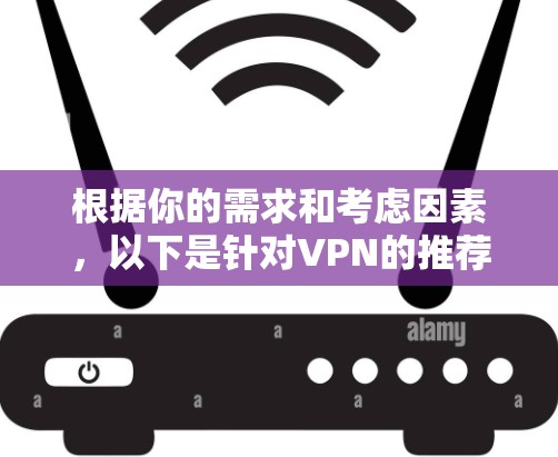 根据你的需求和考虑因素，以下是针对VPN的推荐