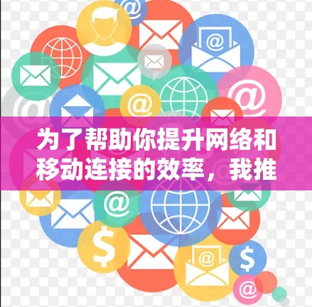 为了帮助你提升网络和移动连接的效率，我推荐以下几个综合性的加速器工具，适用于多种需求