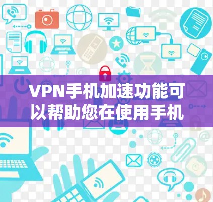 VPN手机加速功能可以帮助您在使用手机进行VPN时，提升速度和减少延迟。以下是一些步骤和方法，您可以根据自己的具体情况选择合适的方式进行设置和调整