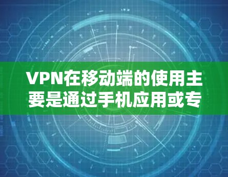 VPN在移动端的使用主要是通过手机应用或专门的VPN服务来实现的。以下是关于VPN在移动端的详细解释