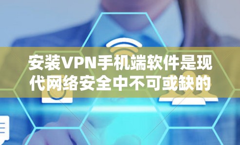 安装VPN手机端软件是现代网络安全中不可或缺的一部分，以下是逐步指南