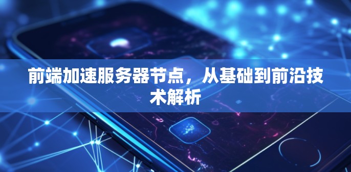 前端加速服务器节点，从基础到前沿技术解析