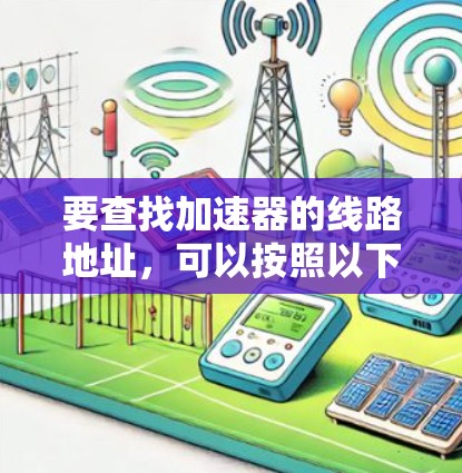 要查找加速器的线路地址，可以按照以下步骤进行