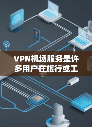 VPN机场服务是许多用户在旅行或工作时常用的网络服务，尤其是在需要在特定地理区域使用互联网的国家（如美国、英国、法国等）以下是对VPN机场服务的详细介绍