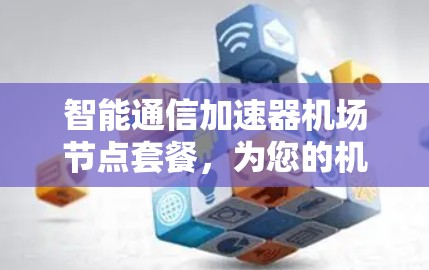 智能通信加速器机场节点套餐，为您的机场带来更便捷的通信体验