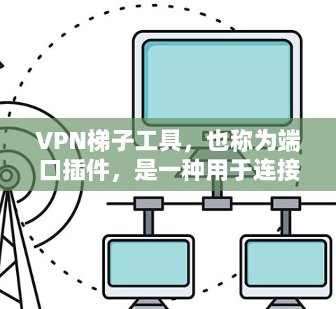 VPN梯子工具，也称为端口插件，是一种用于连接VPN设备的软件工具。这些工具帮助用户快速设置和管理VPN设备，例如端口插件可以将一个IP地址分配到多个端口上，以便用户顺利连接到多个VPN服务