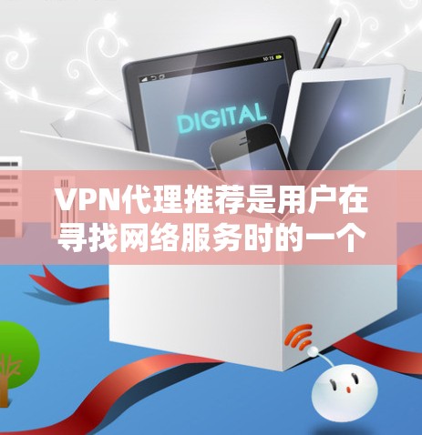 VPN代理推荐是用户在寻找网络服务时的一个关键步骤，选择合适的VPN服务需要综合考虑多个因素，包括设备需求、带宽限制、隐私保护、安全认证以及使用场景等。以下是一些常用的VPN推荐，供您参考