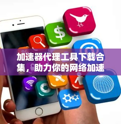 加速器代理工具下载合集，助力你的网络加速