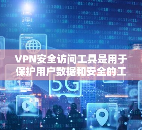 VPN安全访问工具是用于保护用户数据和安全的工具，主要包括以下几种类型