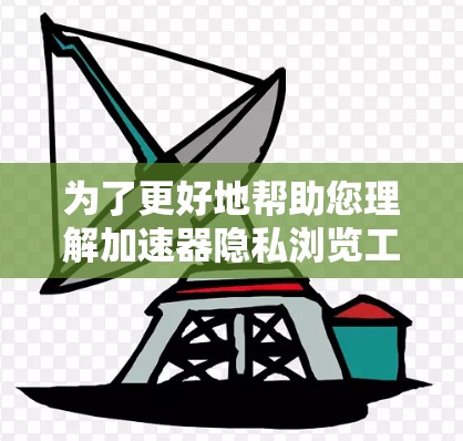 为了更好地帮助您理解加速器隐私浏览工具的功能、使用方法、安全措施以及优缺点，以下是一个结构化的总结