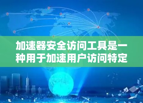 加速器安全访问工具是一种用于加速用户访问特定网站或资源，同时保护用户数据和隐私的安全软件或工具。以下是对该主题的详细总结和扩展