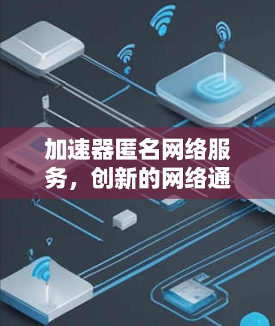 加速器匿名网络服务，创新的网络通信解决方案