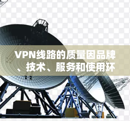 VPN线路的质量因品牌、技术、服务和使用环境而异，因此没有绝对的最佳 VPN 线路。以下是一些排名 VPN 线路质量的综合指标和主要因素，供您参考