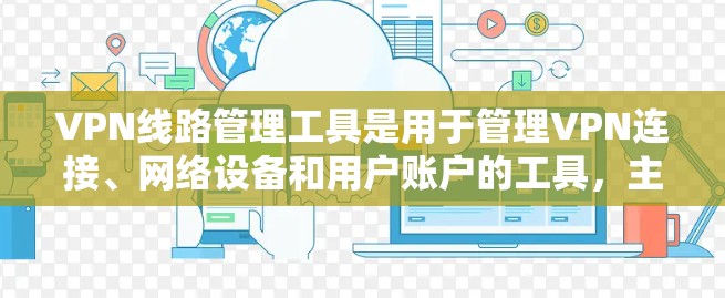 VPN线路管理工具是用于管理VPN连接、网络设备和用户账户的工具，主要包括以下几种