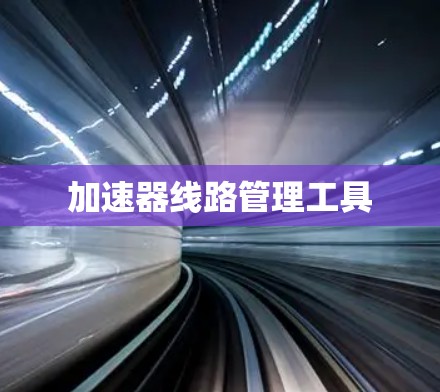 加速器线路管理工具