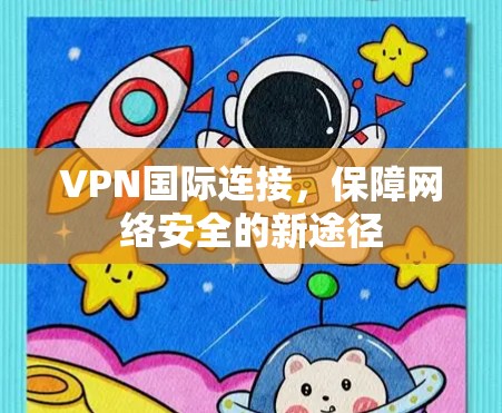 VPN国际连接，保障网络安全的新途径