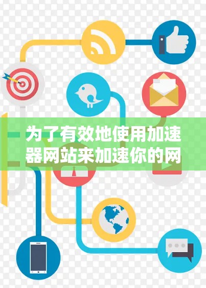 为了有效地使用加速器网站来加速你的网站，以下是一步步的指南