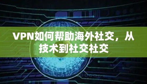 VPN如何帮助海外社交，从技术到社交社交