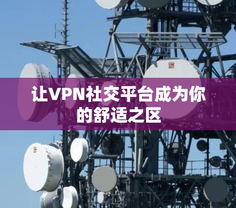 让VPN社交平台成为你的舒适之区
